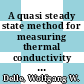 A quasi steady state method for measuring thermal conductivity at high temperature /