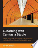 E-learning with Camtasia studio : a step-by-step guide to producing high-quality, professional E-learning videos for effective screencasting and training [E-Book] /