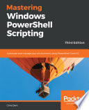 Mastering Windows PowerShell scripting : automate and manage your environment using PowerShell Core 6.0, 3rd edition [E-Book] /