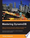 Mastering DynamoDB : master the intricacies of the NoSQL database DynamoDB to take advantage of its fast performance and seamless scalability [E-Book] /