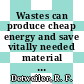 Wastes can produce cheap energy and save vitally needed material resources : Energy equal to billions of barrels of oil can be saved annually from wastes.