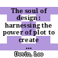 The soul of design : harnessing the power of plot to create extraordinary products [E-Book] /