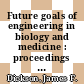 Future goals of engineering in biology and medicine : proceedings of an International Conference, held at Washington, D. C., September 1967.
