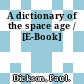 A dictionary of the space age / [E-Book]