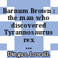 Barnum Brown : the man who discovered Tyrannosaurus rex [E-Book] /