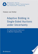 Adaptive Bidding in Single-Sided Auctions Under Uncertainty [E-Book] : An Agent-based Approach in Market Engineering /