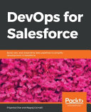 DevOps for Salesforce : build, test, and streamline data pipelines to simplify development in Salesforce [E-Book] /