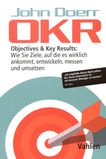 OKR : Objectives & Key Results ; wie sie Ziele, auf die es wirklich ankommt, entwickeln, messen und umsetzen /