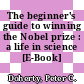 The beginner's guide to winning the Nobel prize : a life in science [E-Book] /