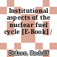 Institutional aspects of the nuclear fuel cycle [E-Book] /