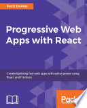 Progressive web apps with React : create lightning fast web apps with native power using React and Firebase [E-Book] /