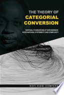 The theory of categorical conversion : rational foundations of nkrumaism in socio-natural systemicity and complexity [E-Book] /