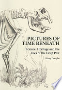 Pictures of time beneath : science, heritage and the uses of the deep past [E-Book] /