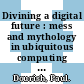 Divining a digital future : mess and mythology in ubiquitous computing [E-Book] /