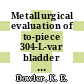 Metallurgical evaluation of to-piece 304-L-var bladder shapes : [E-Book]