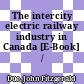 The intercity electric railway industry in Canada [E-Book] /