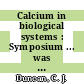 Calcium in biological systems : Symposium ... was held from 9-12 September 1975 in ... Royal Holloway College (University of London) at Englefield Green, Surrey /