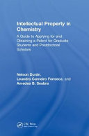 Intellectual property in chemistry : a guide to applying for and obtaining a patent for graduate students and postdoctoral scholars /