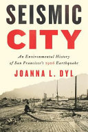 Seismic city : an environmental history of San Francisco's 1906 earthquake [E-Book] /