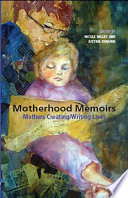 Motherhood memoirs : mothers creating/writing lives [E-Book] /