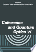 Coherence and Quantum Optics VI [E-Book] : Proceedings of the Sixth Rochester Conference on Coherence and Quantum Optics held at the University of Rochester, June 26–28, 1989 /