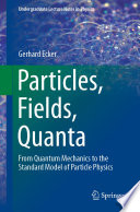Particles, Fields, Quanta [E-Book] : From Quantum Mechanics to the Standard Model of Particle Physics /