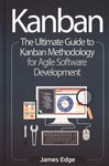 Kanban : the ultimate guide to Kanban methodology for agile software development /