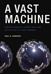 A vast machine : computer models, climate data, and the politics of global warming /