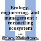 Ecology, engineering, and management : reconciling ecosystem rehabilitation and service reliability [E-Book] /