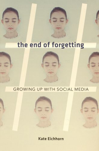The end of forgetting : growing up with social media /