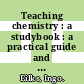 Teaching chemistry : a studybook : a practical guide and textbook for student teachers, teacher trainees and teachers [E-Book] /