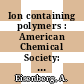 Ion containing polymers : American Chemical Society: meeting. 0166 : Chicago, IL, 26.08.73-27.08.73.