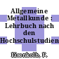 Allgemeine Metallkunde : Lehrbuch nach den Hochschulstudienplänen.
