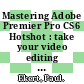 Mastering Adobe Premier Pro CS6 Hotshot : take your video editing skills to new and exciting levels with eight fantastic projects [E-Book] /