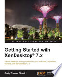 Getting started with XenDesktop 7.x : deliver desktops and applications to your end users, anywhere, anytime, with XenDesktop 7.x [E-Book] /