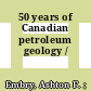 50 years of Canadian petroleum geology /