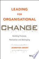 Leading for organisational change : building purpose, motivation and belonging [E-Book] /