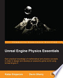 Unreal engine physics essentials : gain practical knowledge of mathematical and physics concepts in order to design and develop an awesome game world using Unreal Engine 4 [E-Book] /