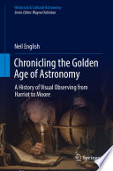 Chronicling the Golden Age of Astronomy [E-Book] : A History of Visual Observing from Harriot to Moore /