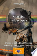 Classic Telescopes [E-Book] : A Guide to Collecting, Restoring, and Using Telescopes of Yesteryear /