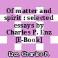 Of matter and spirit : selected essays by Charles P. Enz [E-Book] /