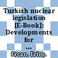 Turkish nuclear legislation [E-Book]: Developments for a nuclear newcomer /