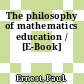 The philosophy of mathematics education / [E-Book]