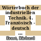 Wörterbuch der industriellen Technik. 4. Französisch - deutsch : unter weitgehender Berücksichtigung neuzeitlicher Techniken und Verfahren /