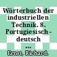 Wörterbuch der industriellen Technik. 8. Portugiesisch - deutsch : einschliesslich Hilfswissenschaften und Bauwesen /