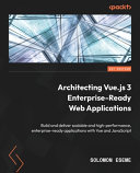 Architecting Vue.js 3 enterprise-ready web applications : build and deliver scalable and high-performance, enterprise-ready applications with Vue and JavaScript [E-Book] /