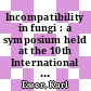 Incompatibility in fungi : a symposium held at the 10th International Congress of Botany at Edinburgh, August 1964 /
