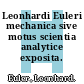 Leonhardi Euleri mechanica sive motus scientia analytice exposita. 1.