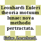 Leonhardi Euleri theoria motuum lunae: nova methodo pertractata.