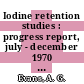 Iodine retention studies : progress report, july - december 1970 : [E-Book]
